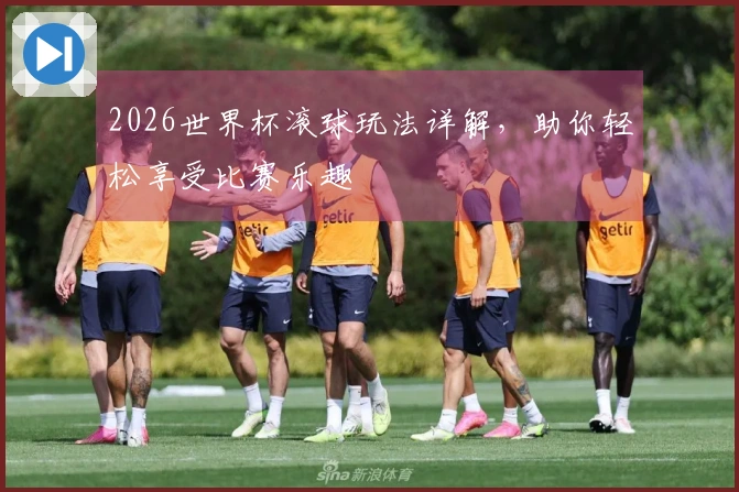 2026世界杯滚球玩法详解，助你轻松享受比赛乐趣