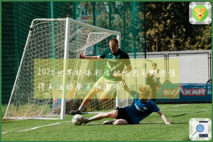 2026世界杯体彩活动优惠有哪些值得关注的要点和选项？