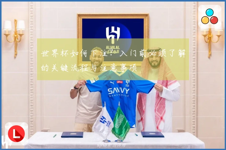 世界杯如何下注？入门前必须了解的关键流程与注意事项