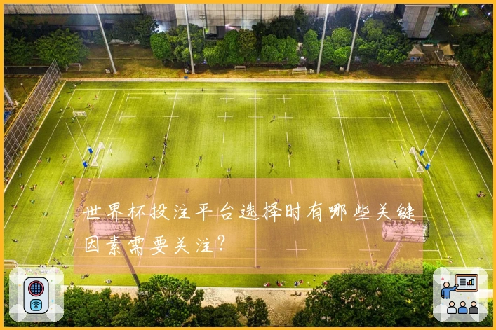 世界杯投注平台选择时有哪些关键因素需要关注?